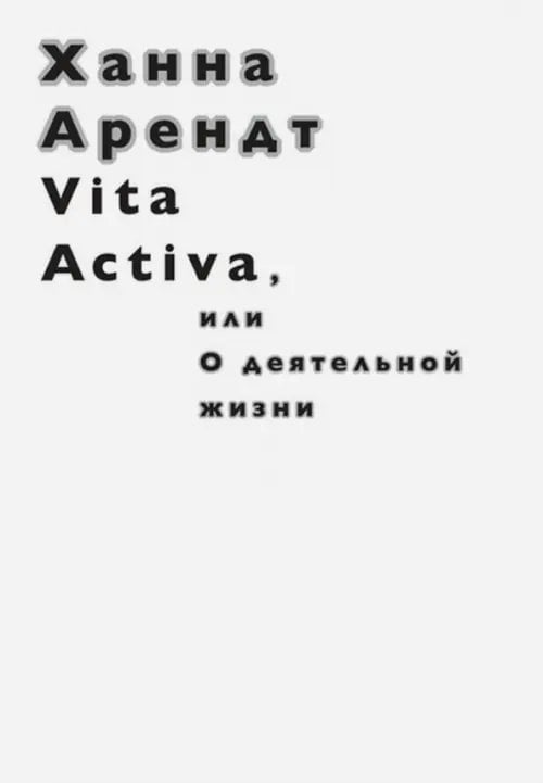 Vita Activa, или О деятельной жизни Vita Activa, или О деятельной жизни