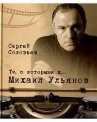 Те, с которыми я… Михаил Ульянов