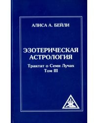 Эзотерическая астрология Трактат о Семи Лучах. Том 3