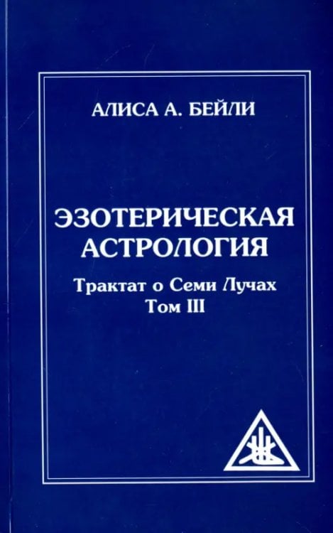 Эзотерическая астрология Трактат о Семи Лучах. Том 3 Эзотерическая астрология Трактат о Семи Лучах. Том 3