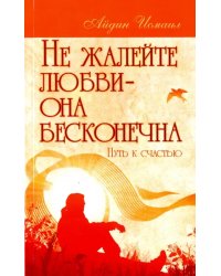 Не жалейте любви – она бесконечна. Путь к счастью