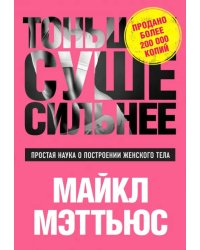Тоньше, Суше, Сильнее. Простая наука о построении женского тела