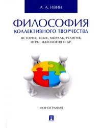 Философия коллективного творчества. История, язык, мораль, религия, игры, идеология и др. Монография