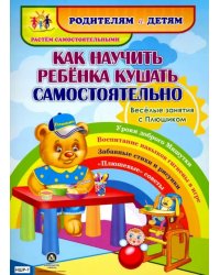 Как научить ребенка кушать самостоятельно. Веселые занятия с Плюшиком: уроки доброго Мишутки, воспитание навыков гигиены в игре, забавные стихи и рисунки, &quot;плюшевые&quot; советы