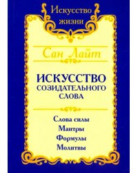 Искусство созидательного слова. Слова силы, мантры, формулы, молитвы