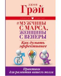 Мужчины с Марса, женщины с Венеры. Как думать эффективнее. Практики для развития вашего мозга