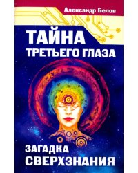 Тайна третьего глаза. Загадка сверхзнания