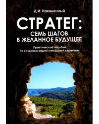 Стратег. Семь шагов в желанное будущее. Практическое пособие по созданию вашей уникальной стратегии