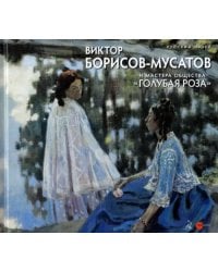 Виктор Борисов-Мусатов и мастера общества &quot;Голубая роза&quot;