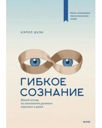 Гибкое сознание. Новый взгляд на психологию развития взрослых и детей