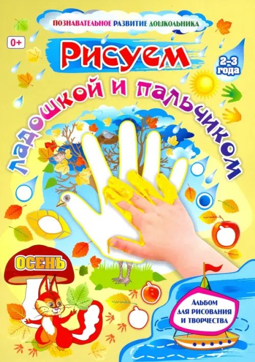 Развитие дошкольника Рисуем ладошкой и пальчиком. Альбом для рисования и творчества детей 2-3 лет. Осень. ФГОС ДО