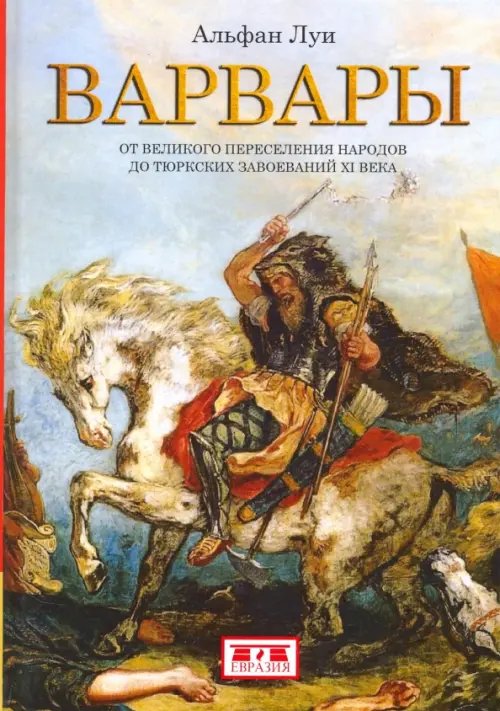 Варвары. От Великого переселения народов до тюркских завоеваний XI века Варвары. От Великого переселения народов до тюркских завоеваний XI века