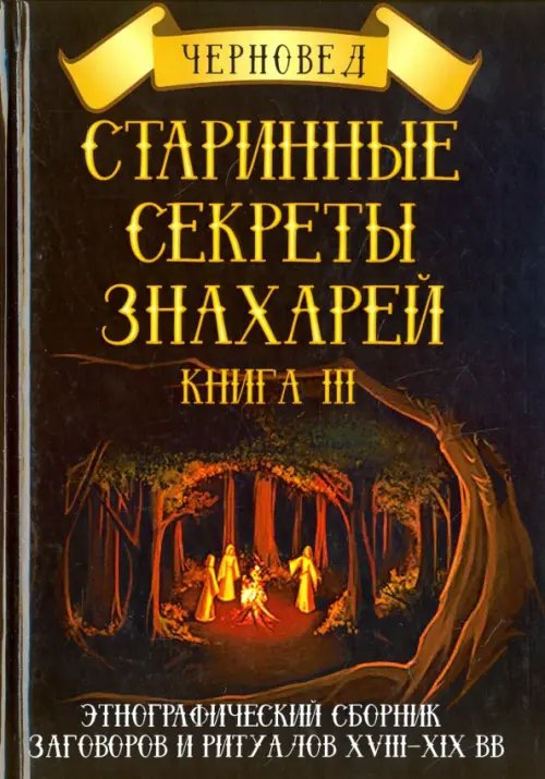 Старинные секреты знахарей. Этнографический сборник заговоров и ритуалов XVIII-XIX вв. Книга 3 Старинные секреты знахарей. Этнографический сборник заговоров и ритуалов XVIII-XIX вв. Книга 3