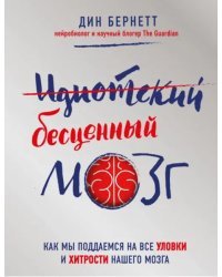 Идиотский бесценный мозг. Как мы поддаемся на все уловки и хитрости нашего мозга