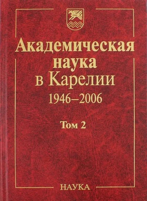 Академическая наука в Карелии. 1946-2006. В 2-х томах. Том 2 Академическая наука в Карелии. 1946-2006. В 2-х томах. Том 2