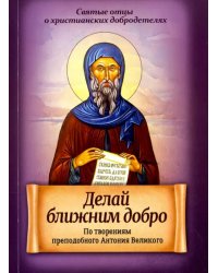Делай ближним добро. По творениям преподобного Антония Великого
