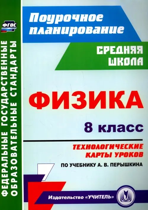 Поурочное планирование. Средняя школа Физика. 8 класс: технологические карты уроков по учебнику А. В. Перышкина. ФГОС
