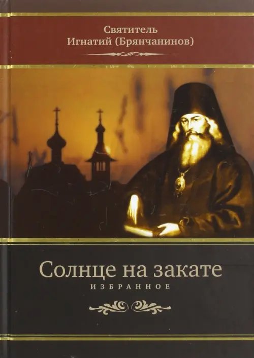 Обложка книги «Солнце на закате. Избранное о Православии, спасении и последних временах» — Святитель Игнатий (Брянчанинов), ISBN 9785604586730