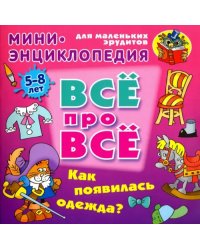 Как появилась одежда? Мини-энциклопедия для маленьких эрудитов 5-8 лет