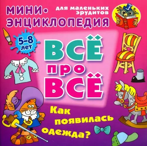 ВСЁ ПРО ВСЁ: мини-энциклопедия Как появилась одежда? Мини-энциклопедия для маленьких эрудитов 5-8 лет