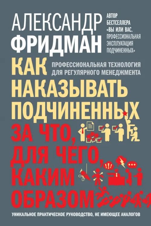 Обложка книги «Как наказывать подчиненных. За что, для чего, каким образом. Профессиональная технология» — Фридман Александр Семенович, ISBN 9785981247019