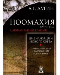 Ноомахия. Войны ума. Цивилизации границ. Цивилизация нового света. Прагматика грез и разложение