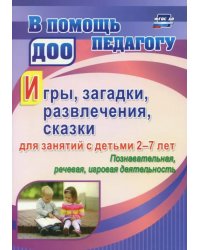 Игры, развлечения, загадки, сказки для занятий с детьми 2-7 лет. Познавательная, речевая, игровая деятельность