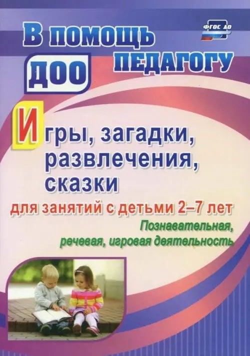 Игры, развлечения, загадки, сказки для занятий с детьми 2-7 лет. Познавательная, речевая, игровая деятельность