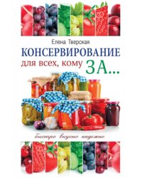 Консервирование для всех, кому за... Быстро, вкусно, надежно