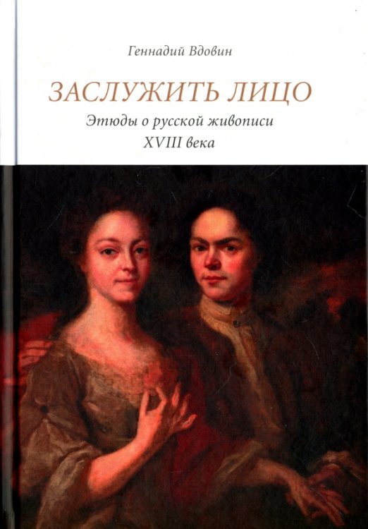 Заслужить лицо. Этюды о русской живописи XVIII века Заслужить лицо. Этюды о русской живописи XVIII века