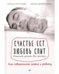Счастье ест. Любовь спит. Рецепты успеха для женщин. Как совместить семью и работу