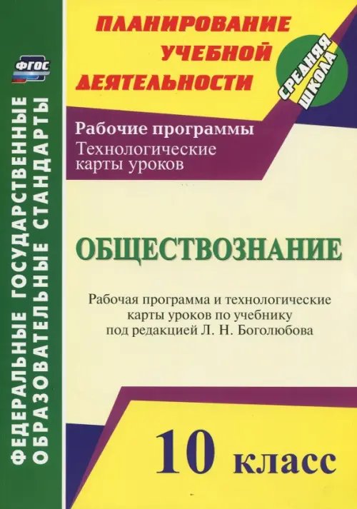 Планирование учебной деятельности: средняя школа Обществознание. 10 класс. Рабочая программа и технологич. карты уроков по учеб. Л.Н.Боголюбова. ФГОС