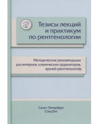 Тезисы лекций и практикум по рентгенологии. Методические рекомендации для интернов