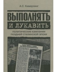 Выполнять и лукавить. Политические кампании поздней сталинской эпохи