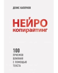 Нейрокопирайтинг. 100 приёмов влияния с помощью текста