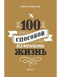100 способов изменить жизнь. Часть вторая