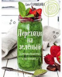 Переходи на зеленый. Сочные рецепты для вегетарианцев и не только