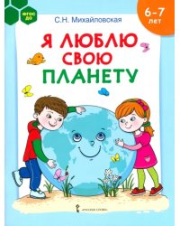 Я люблю свою планету. Развивающая тетрадь с наклейками для детей 6-7 лет
