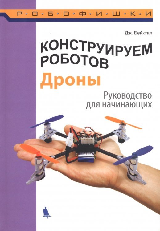Конструируем роботов. Дроны. Руководство для начинающих