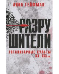 Разрушители. Тоталитарные культы XX-XXI вв.