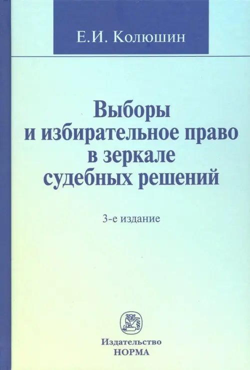 Выборы и избирательное право в зеркале судебных решений : монография