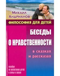 Беседы о нравственности в сказках и рассказах. Пособие по воспитанию детей в семье и школе
