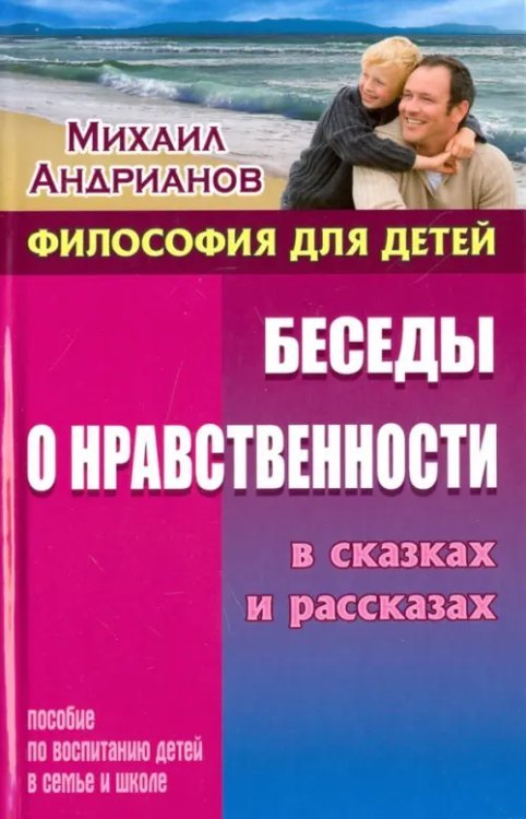 Беседы о нравственности в сказках и рассказах. Пособие по воспитанию детей в семье и школе