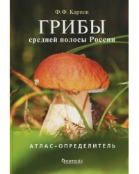 Грибы средней полосы России. Атлас-определитель