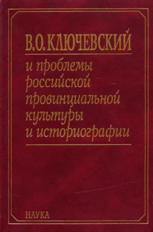 В. О. Ключевский и проблемы российской провинциальной культуры и историографии. В 2 книгах. Книга 1 В. О. Ключевский и проблемы российской провинциальной культуры и историографии. В 2 книгах. Книга 1