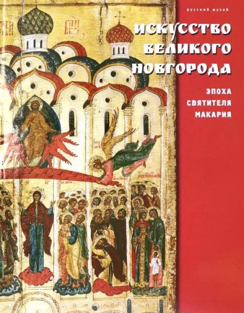 Искусство Великого Новгорода. Эпоха святителя Макария Искусство Великого Новгорода. Эпоха святителя Макария