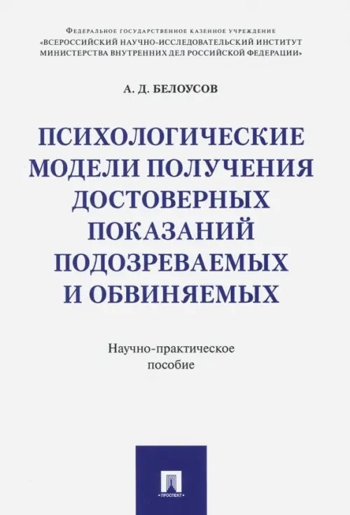 Психологические модели получения достоверных показаний подозреваемых и обвиняемых. Научно-практическое пособие