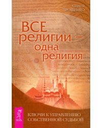 Все религии - одна религия. Ключи к управлению собственной судьбой