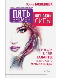 Пять времен женской силы. Пробуди в себе таланты