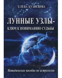 Лунные узлы - ключ к пониманию судьбы. Методическое пособие по астрологии